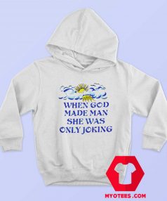 When God Made Man She Was Only Joking Hoodie