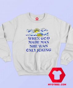 When God Made Man She Was Only Joking Sweatshirt