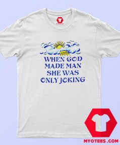 When God Made Man She Was Only Joking T Shirt