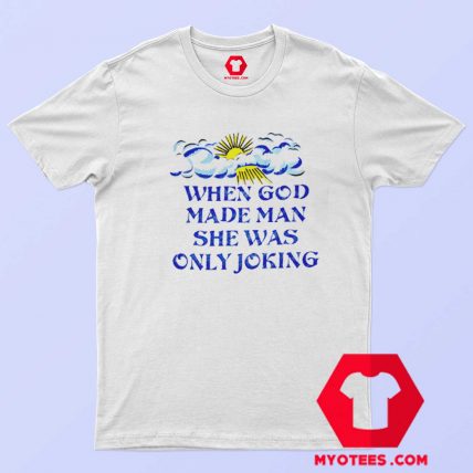 When God Made Man She Was Only Joking T Shirt