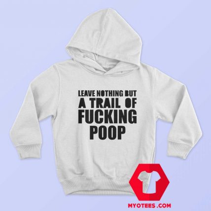 Leave Nothing But A Trail Of Fucking Poop Hoodie