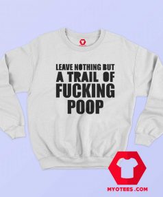 Leave Nothing But A Trail Of Fucking Poop Sweatshirt