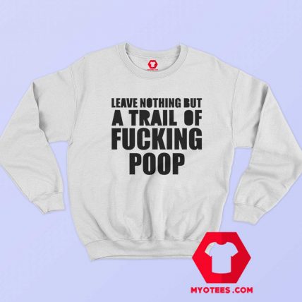 Leave Nothing But A Trail Of Fucking Poop Sweatshirt