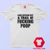 Leave Nothing But A Trail Of Fucking Poop T Shirt