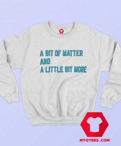 A Bit Of Matter And A Little Bit More Sweatshirt