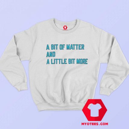 A Bit Of Matter And A Little Bit More Sweatshirt