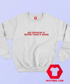 An Orgasm Better Than A Bomb Graphic Sweatshirt