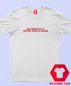 An Orgasm Better Than A Bomb Graphic T Shirt