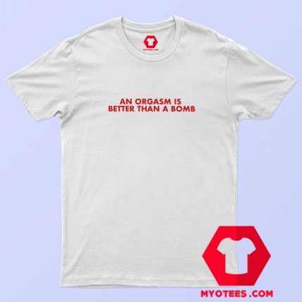 An Orgasm Better Than A Bomb Graphic T Shirt