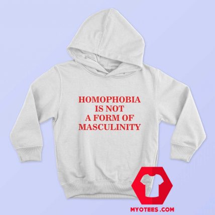 Homophobia Is Not A Form Of Masculinity Hoodie