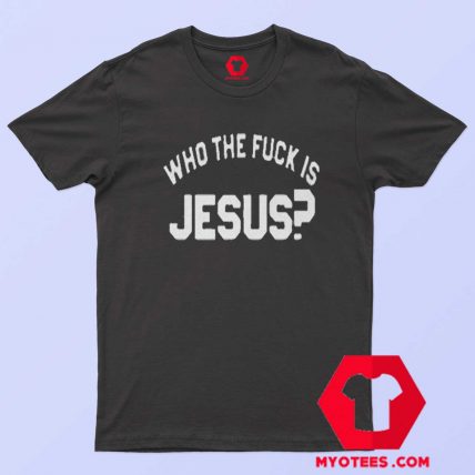 Who The Fuck Is Jesus Graphic Unisex T Shirt