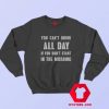 You Cant Drink All Day In The Morning Sweatshirt