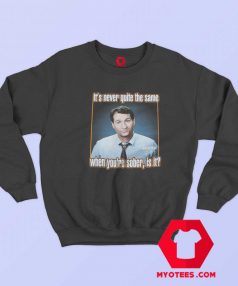 Married With Children When Youre Sober Sweatshirt