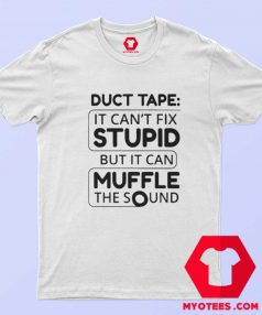 Duct Tape Cant Fix Stupid but can Muffle The Sound T Shirt