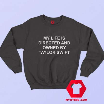 My Life Is Directed And Owned By Taylor Swift Sweatshirt