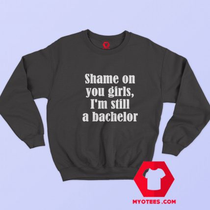 Shame On You Girls Im Still A Bachelor Hoodie Sweatshirt