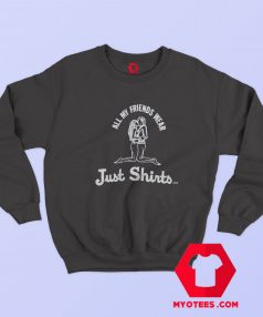 All Of My Friends Wear Just Unisex Sweatshirt