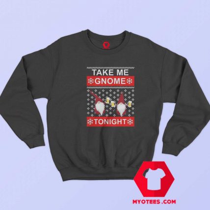 Take Me Gnome Tonight Ugly Christmas Sweatshirt