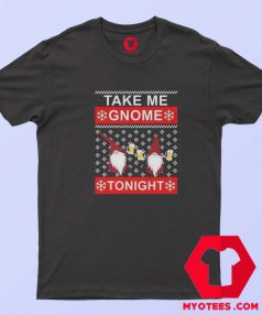 Take Me Gnome Tonight Ugly Christmas T shirt