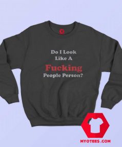 Do I Look Like A Fucking People Person Sweatshirt