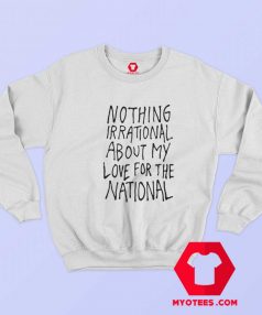 Nothing Irrational About My Love For The National Sweatshirt