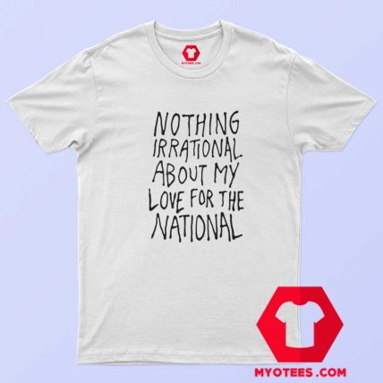 Nothing Irrational About My Love For The National T shirt