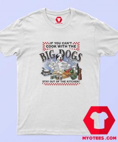 If You Cant Cook With Big Dogs Unisex T shirt