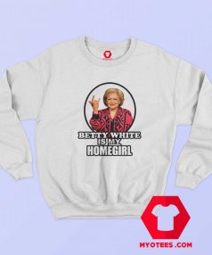 Betty White Is My Homegirl Funny Unisex Sweatshirt