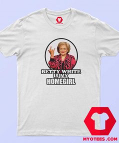 Betty White Is My Homegirl Funny Unisex T shirt