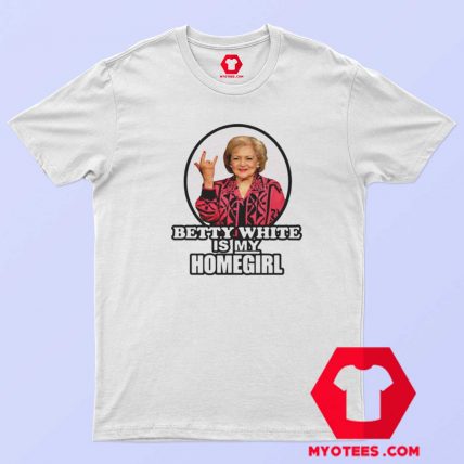 Betty White Is My Homegirl Funny Unisex T shirt