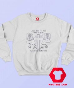 Jesus Died For Me What An Idiot Unisex Sweatshirt