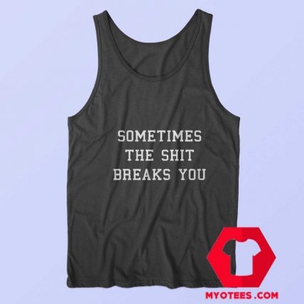 Sometimes The Shit Breaks You Unisex Tank Top