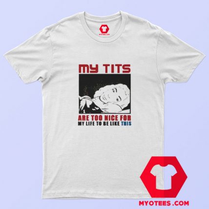 My Tits Are Too Nice For My Life To Be Like This T shirt