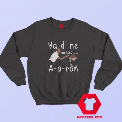 Funny You Done Messed Up Aaron Unisex Sweatshirt