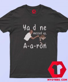 Funny You Done Messed Up Aaron Unisex T shirt