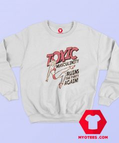 Toxic masculinity Ruins Party Unisex Sweatshirt