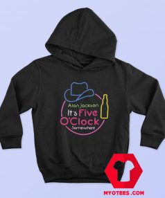 Alan Jackson Its Five OClock Somewhere Hoodie