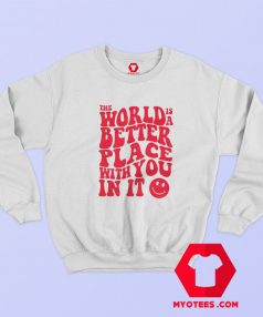 The World Is A Better Place With You In It Sweatshirt