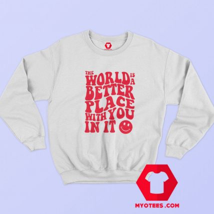 The World Is A Better Place With You In It Sweatshirt