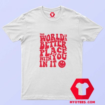 The World Is A Better Place With You In It T shirt