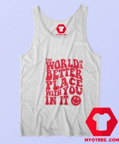 The World Is A Better Place With You In It Tank Top