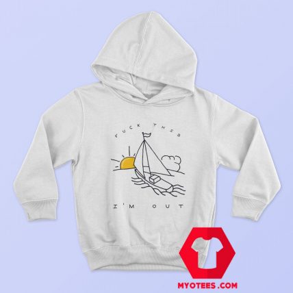 Fuck This Im Out Funny Boat Sailing Hoodie