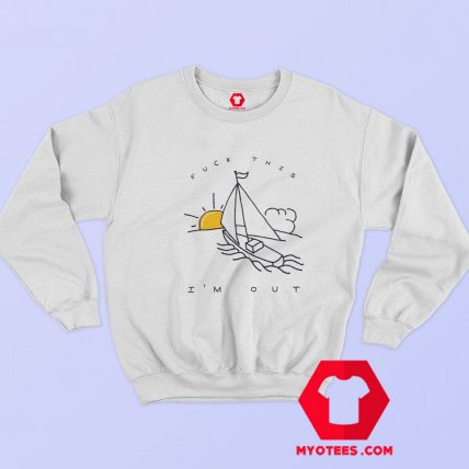 Fuck This Im Out Funny Boat Sailing Sweatshirt