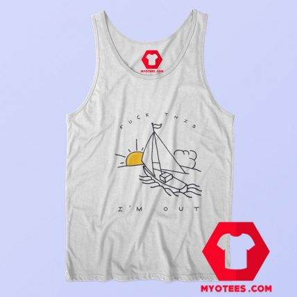 Fuck This Im Out Funny Boat Sailing Tank Top