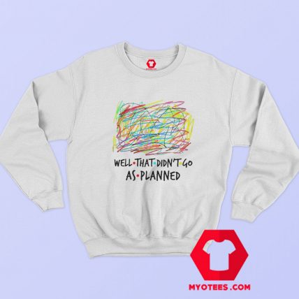 Funny well that Didnt Go As Planned Sweatshirt