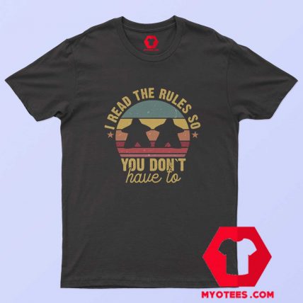 I Read The Rules So You Dont Have T shirt