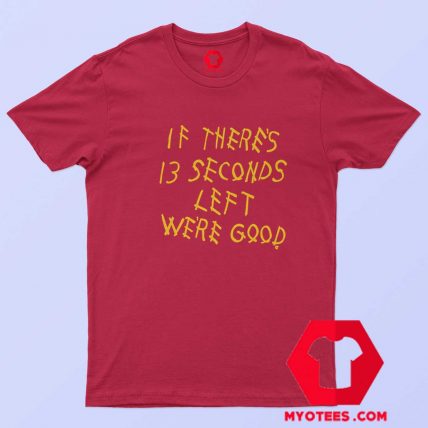 If There 13 Seconds Left Were Good Graphic T shirt