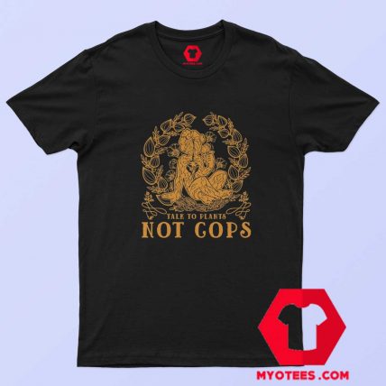 Talk To Plants Not Cops Graphic T shirt