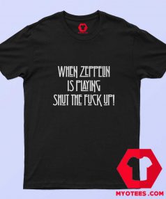 When Zeppelin Is Playing Shut The Fuck Up T shirt