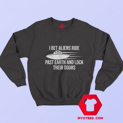 I Bet Aliens Ride Past Earth And Sarcastic Sweatshirt